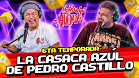 HABLANDO HUEVADAS – Sexta Temporada [LA CASACA AZÚL DE PEDRO CASTILLO]